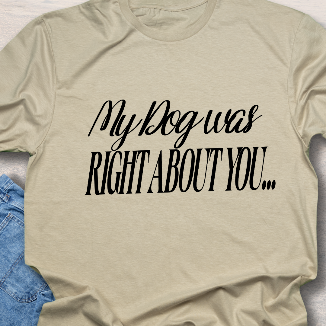 My Dog Was Right - Funny Dog Lover T-Shirt