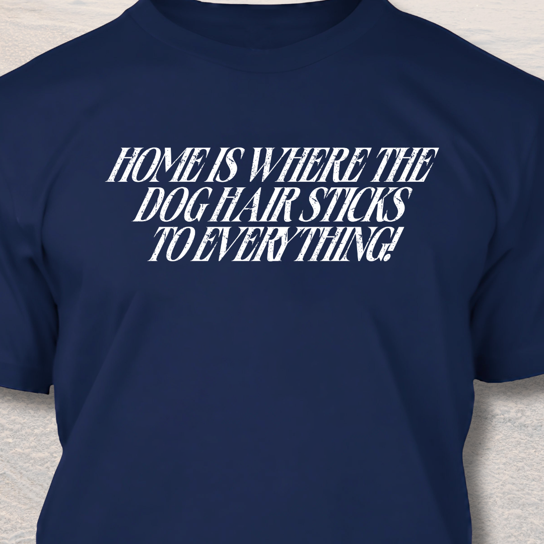 Home is Where the Dog Hair Sticks to Everything - Funny Dog Lover T-Shirt