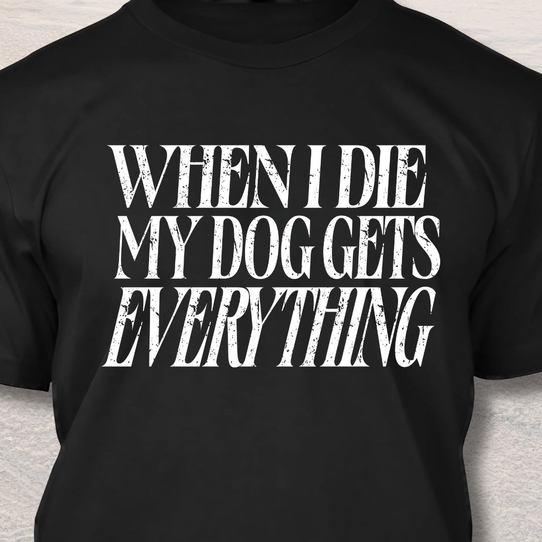 My Dog Gets Everything T-Shirt