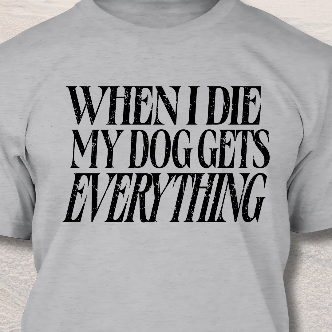 My Dog Gets Everything T-Shirt