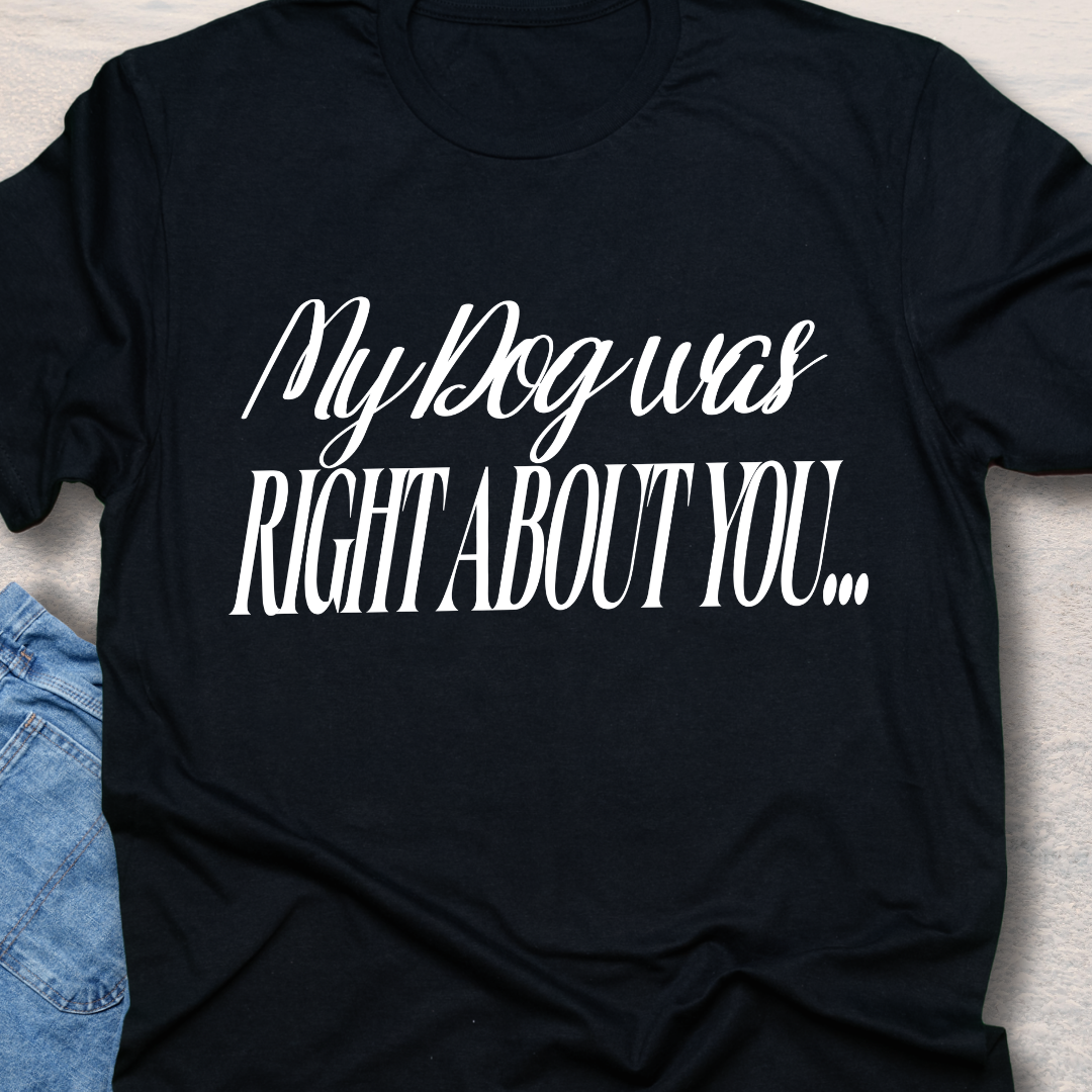 My Dog Was Right - Funny Dog Lover T-Shirt