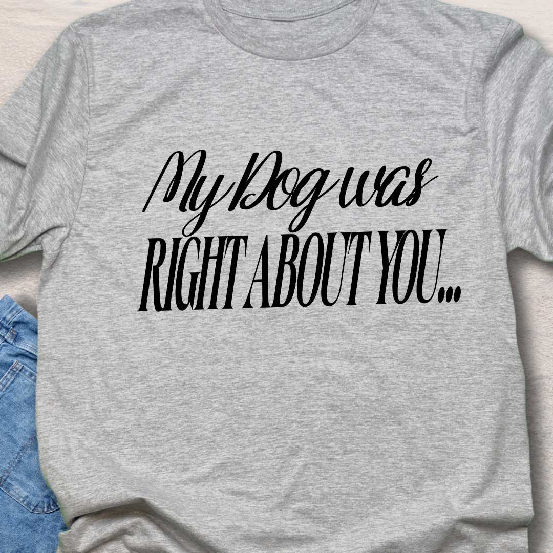 My Dog Was Right - Funny Dog Lover T-Shirt
