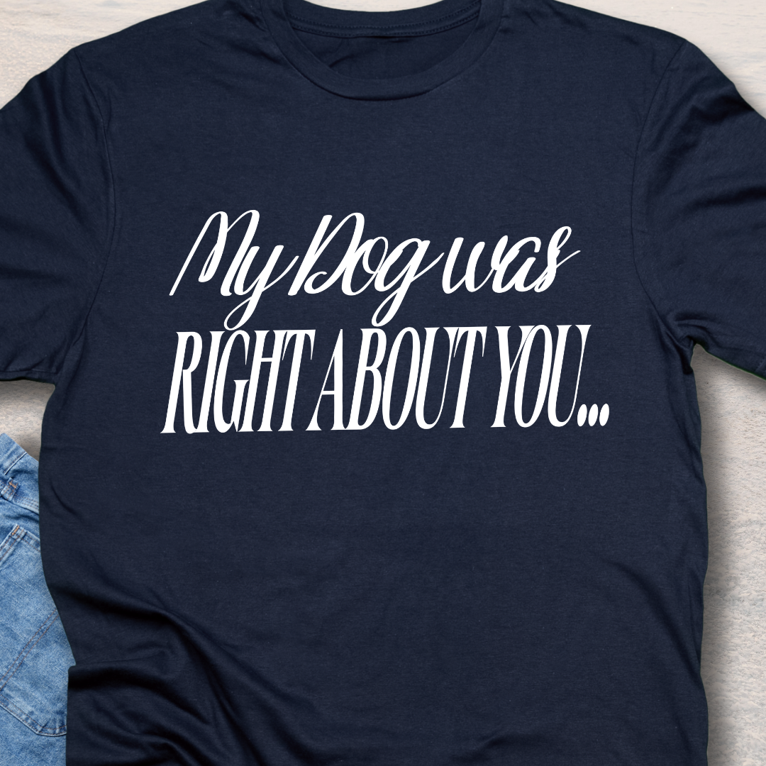 My Dog Was Right - Funny Dog Lover T-Shirt