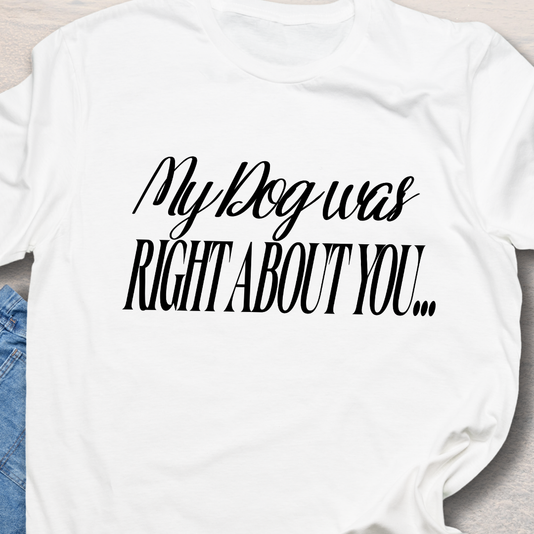 My Dog Was Right - Funny Dog Lover T-Shirt