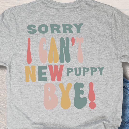 Sorry I Can't New Puppy Bye - Funny Dog Lover T-Shirt