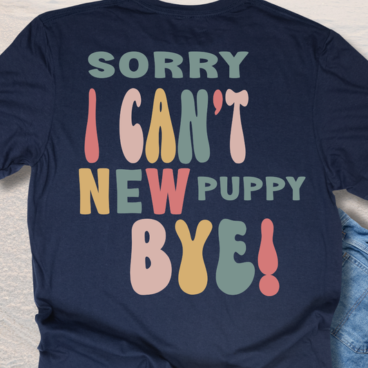 Sorry I Can't New Puppy Bye - Funny Dog Lover T-Shirt