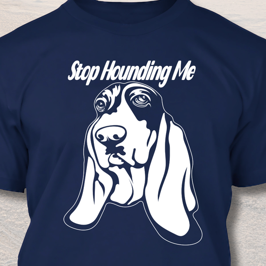 Stop Hounding Me - Funny Dog Lover T-Shirt